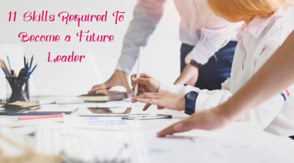 11 Skills Required To Become a Future Leader