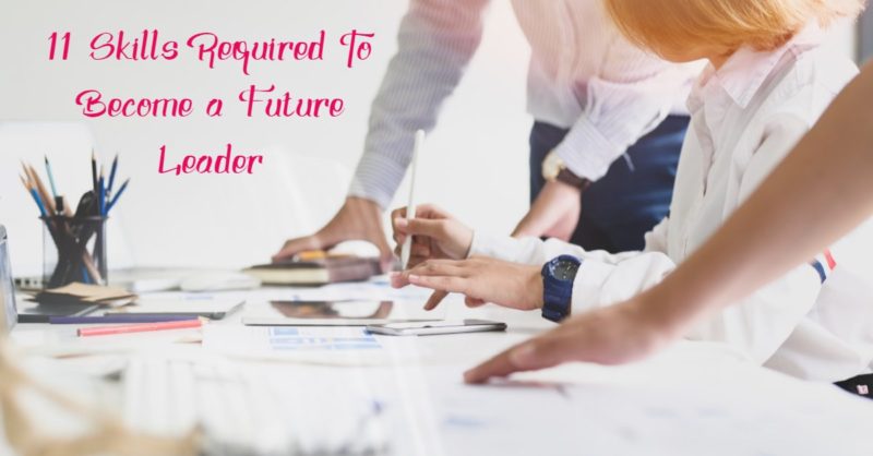 11 Skills Required To Become a Future Leader