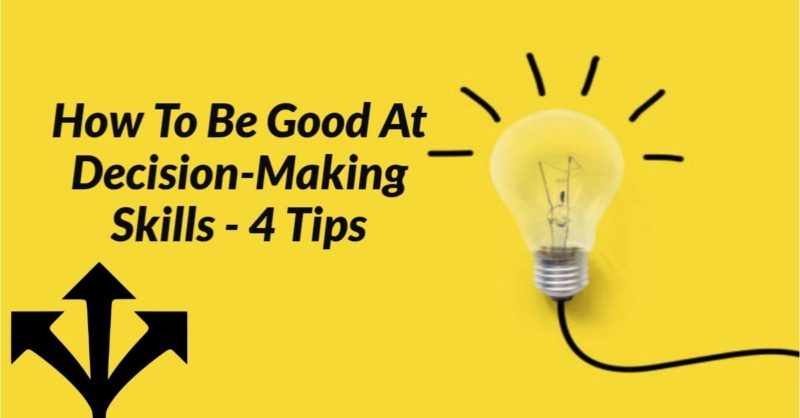 How To Be Good At Decision-Making Skills - 4 Tips